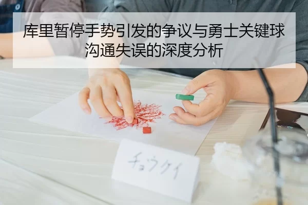 库里暂停手势引发的争议与勇士关键球沟通失误的深度分析