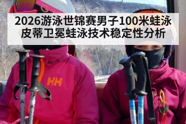 2026游泳世锦赛男子100米蛙泳皮蒂卫冕蛙泳技术稳定性分析