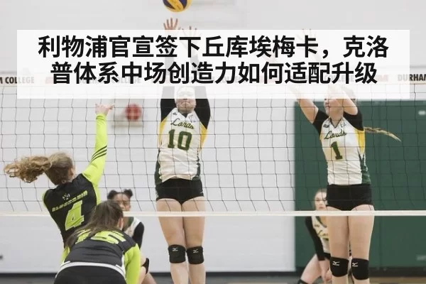 利物浦官宣签下丘库埃梅卡,克洛普体系中场创造力如何适配升级