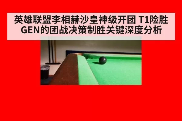 英雄联盟李相赫沙皇神级开团 T1险胜GEN的团战决策制胜关键深度分析