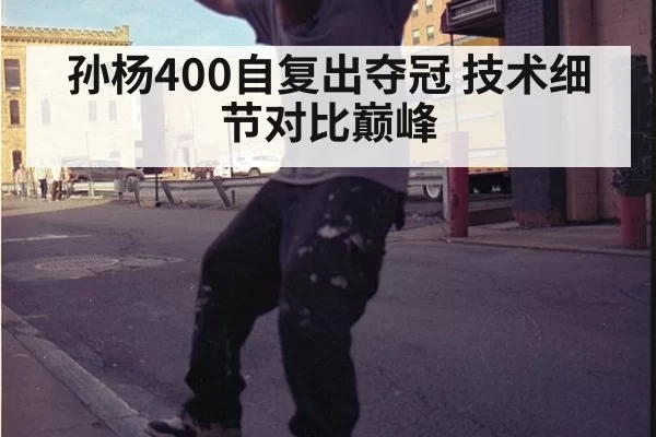 孙杨400自复出夺冠 技术细节对比巅峰