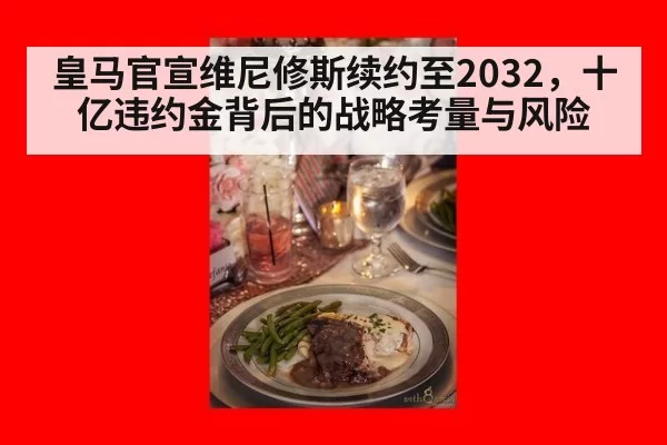 皇马官宣维尼修斯续约至2032，十亿违约金背后的战略考量与风险